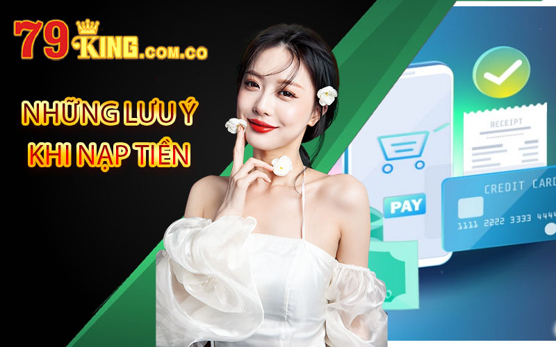 Nạp Tiền 79King - Cách Thức Nạp Tiền Vào Nhà Cái Đơn Giản 5 lưu ý nạp tiền 79King