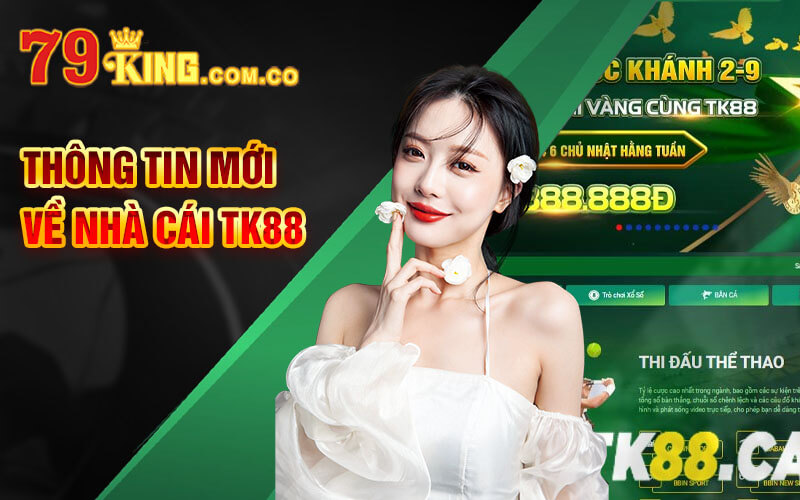 TK88 - Link Nhà Cái Cá Cược Trực Tuyến Đỉnh Cao TK88 Ca 6 Thông tin mới về nhà cái TK88