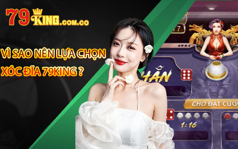 Xóc Đĩa 79King - Chơi Xóc Đĩa Tại Sảnh Cược Uy Tín 4 Vì sao nên lựa chọn xóc đĩa 79King ?