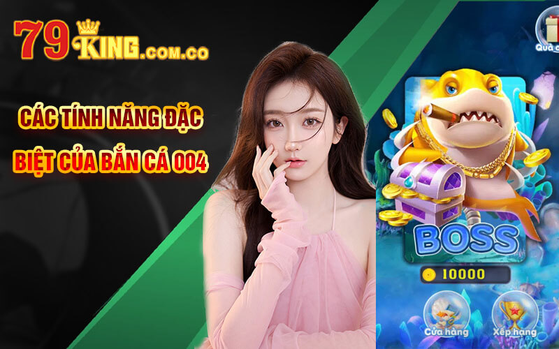 Bắn cá 004 - Khám Phá Đại Dương Với Banca004 Tại 79King 9 Các tính năng đặc biệt của Bắn cá 004