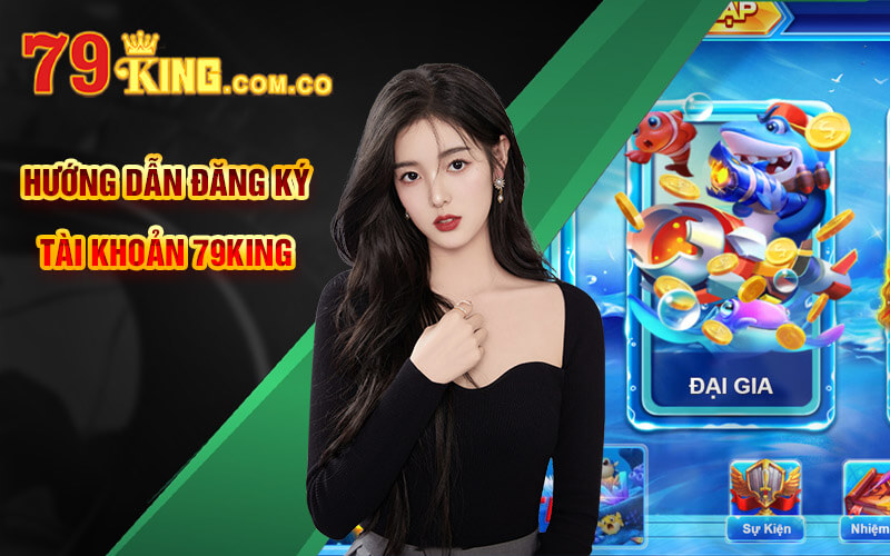 Bắn Cá 76 - Tựa Banca76 Đẳng Cấp Tại Cổng Game 79King 8 Hướng dẫn đăng ký tài khoản 79King