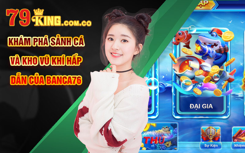 Bắn Cá 76 - Tựa Banca76 Đẳng Cấp Tại Cổng Game 79King 7 Khám phá sảnh cá và kho vũ khí hấp dẫn của Banca76
