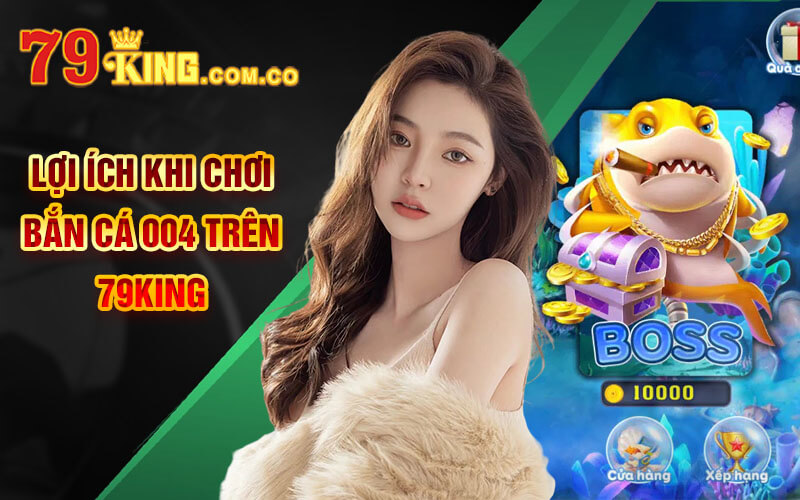 Bắn cá 004 - Khám Phá Đại Dương Với Banca004 Tại 79King 6 Lợi ích khi chơi Bắn cá 004 trên 79King