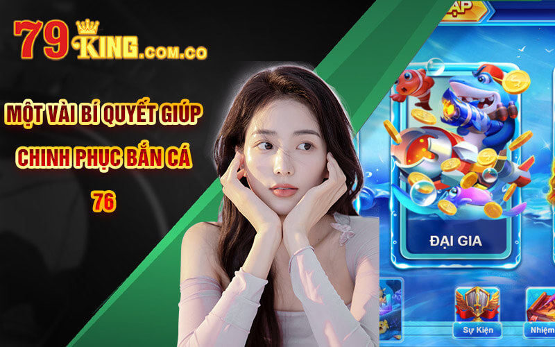 Bắn Cá 76 - Tựa Banca76 Đẳng Cấp Tại Cổng Game 79King 9 Một vài bí quyết giúp chinh phục Bắn cá 76