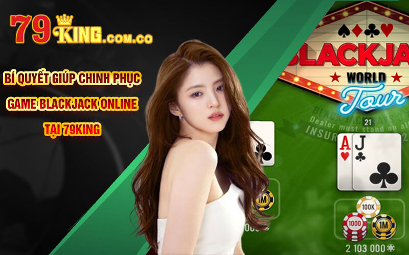 BlackJack Online - Sự Hấp Dẫn Của Con Số 21 Tại 79King 7 Bí quyết giúp chinh phục game BlackJack Online tại 79King