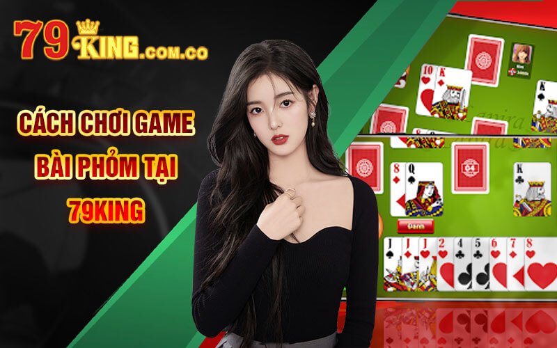 Bài Phỏm - Trải Nghiệm Tựa Game Truyền Thống Tại 79King 5 Cách chơi game Bài Phỏm tại 79King