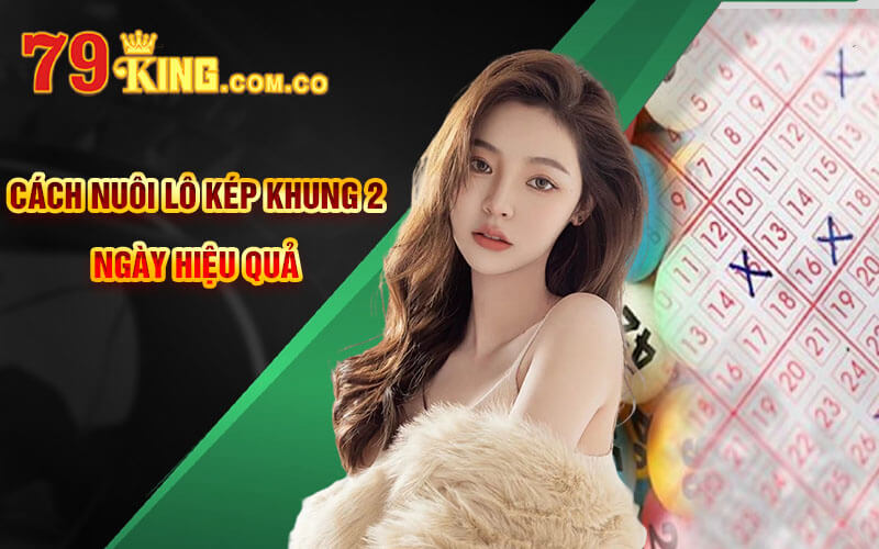 Lô Kép Khung 2 Ngày - Lô Kép Nuôi Khung 2 Ngày Tại 79King 4 Cách nuôi Lô Kép Khung 2 Ngày hiệu quả