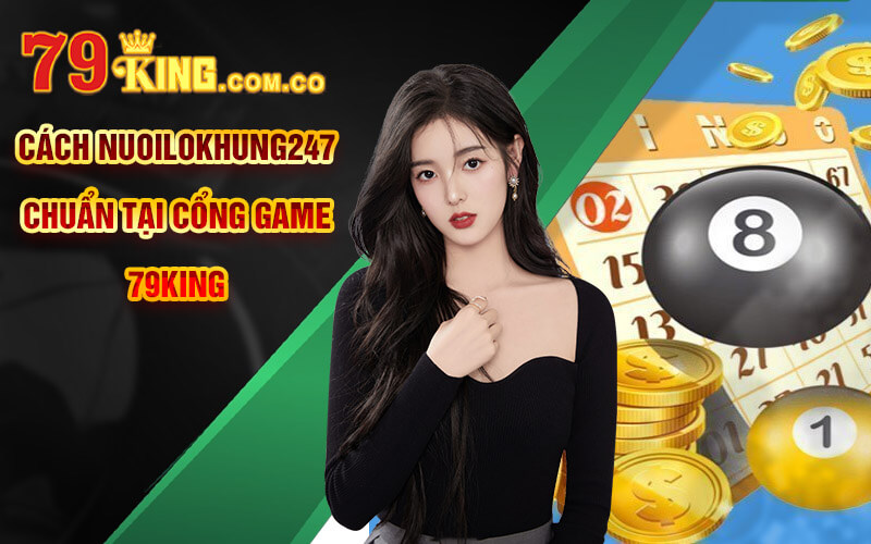 Nuôi Lô Khung 247 - Cách nuoilokhung247 Chuẩn Tại 79King 4 Cách nuoilokhung247 chuẩn tại cổng game 79King
