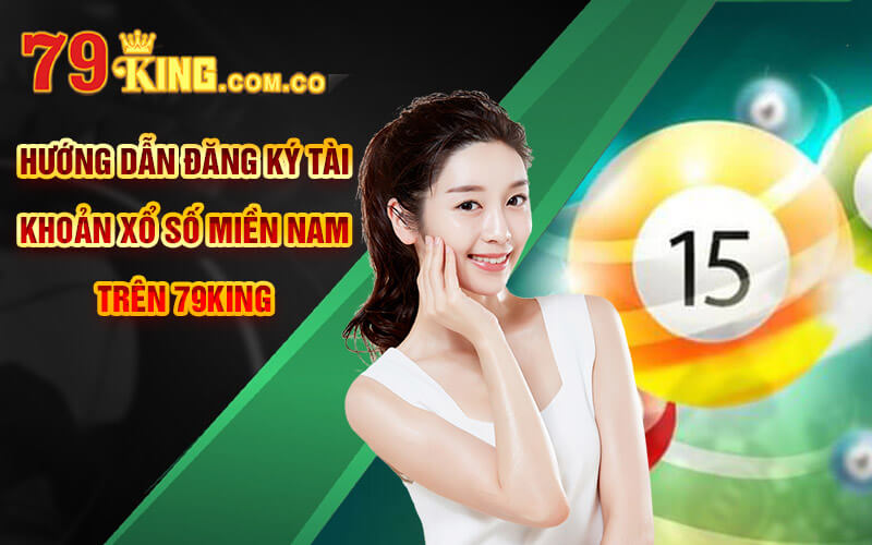 Xổ Số Miền Nam - Trải Nghiệm Sảnh XSMN Tại Cổng Game 79King 9 Hướng dẫn đăng ký tài khoản Xổ Số Miền Nam trên 79King