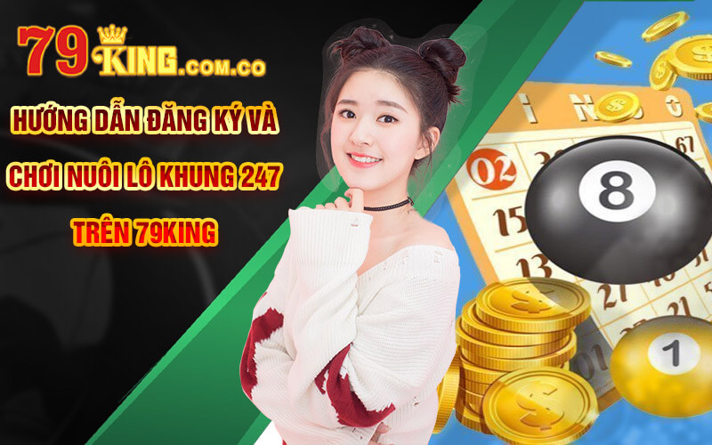 Nuôi Lô Khung 247 - Cách nuoilokhung247 Chuẩn Tại 79King 5 Hướng dẫn đăng ký và chơi Nuôi Lô Khung 247 trên 79King