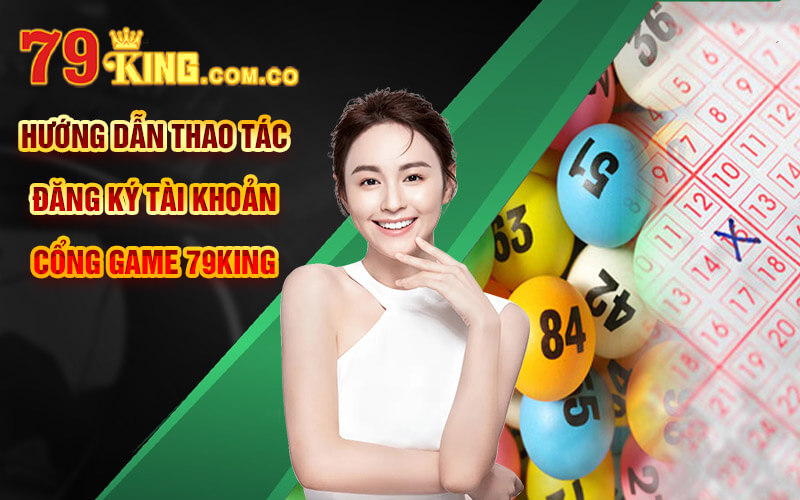 Xổ Số Miền Bắc - Sảnh XSMB Số Đẹp Tại Cổng Game 79King 8 Hướng dẫn thao tác đăng ký tài khoản cổng game 79King