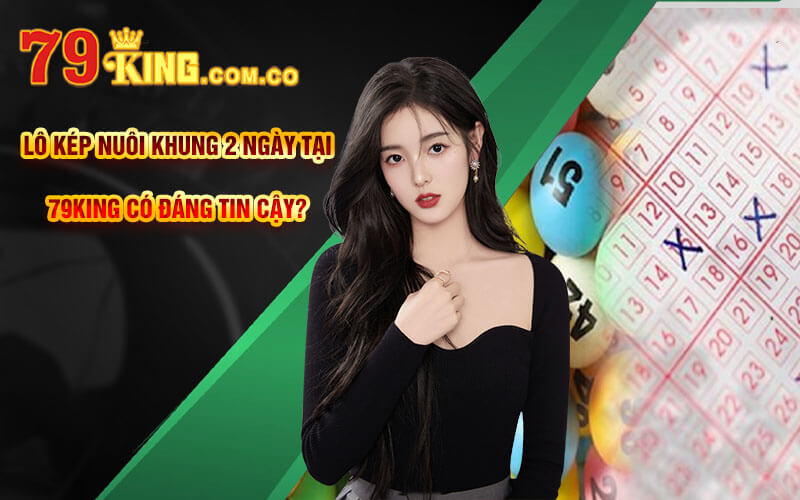 Lô Kép Khung 2 Ngày - Lô Kép Nuôi Khung 2 Ngày Tại 79King 5 Lô Kép Nuôi Khung 2 Ngày tại 79King có đáng tin cậy?