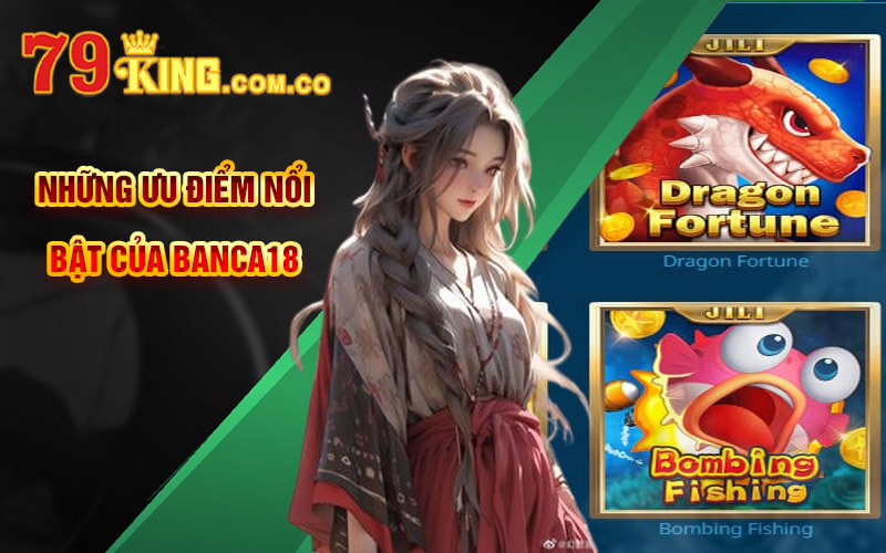 Banca18 - Bắn Cá Cực Đã Với Bắn Cá 18 Tại 79King Casino 4 Những ưu điểm nổi bật của Banca18