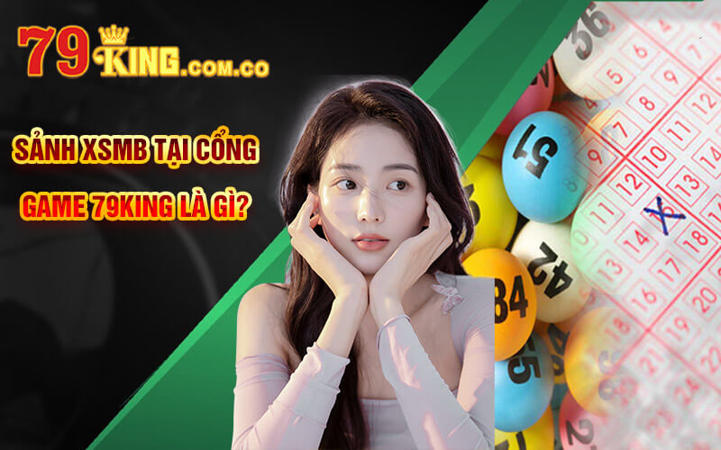 Xổ Số Miền Bắc - Sảnh XSMB Số Đẹp Tại Cổng Game 79King 6 Sảnh XSMB tại cổng game 79King là gì?
