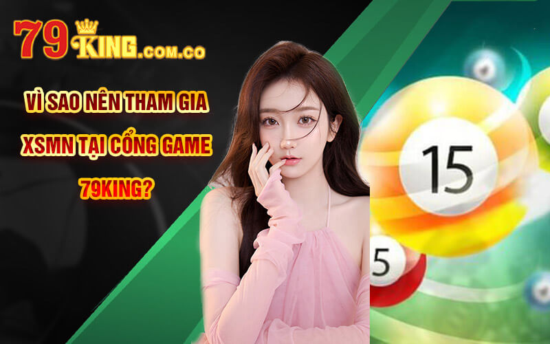 Xổ Số Miền Nam - Trải Nghiệm Sảnh XSMN Tại Cổng Game 79King 7 Vì sao nên tham gia XSMN tại cổng game 79King?