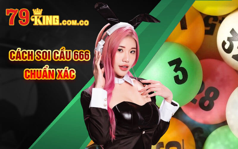 Soi Cầu 666 - Kinh Nghiệm Soi Cầu 666 Chuẩn Xác 79King 5 Cách Soi Cầu 666 chuẩn xác