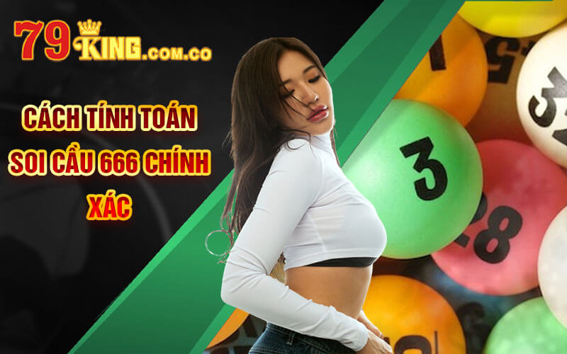 Soi Cầu 666 - Kinh Nghiệm Soi Cầu 666 Chuẩn Xác 79King 6 Cách tính toán Soi Cầu 666 chính xác