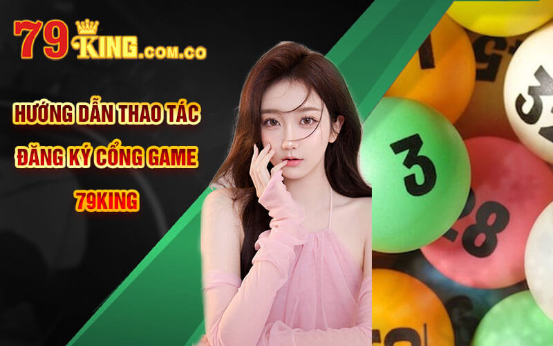 Soi Cầu 666 - Kinh Nghiệm Soi Cầu 666 Chuẩn Xác 79King 7 Hướng dẫn thao tác đăng ký cổng game 79King