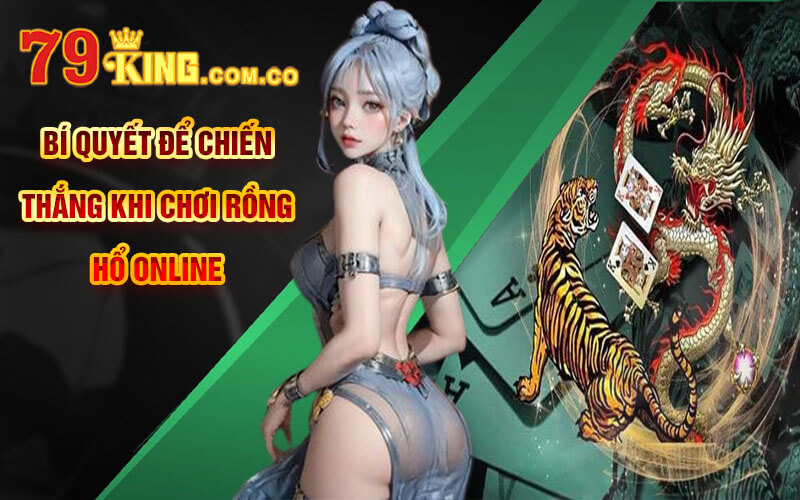 Rồng Hổ Online - Đánh Nhanh Thắng Nhanh Tại Cổng Game 79King 7 Bí quyết để chiến thắng khi chơi Rồng Hổ Online