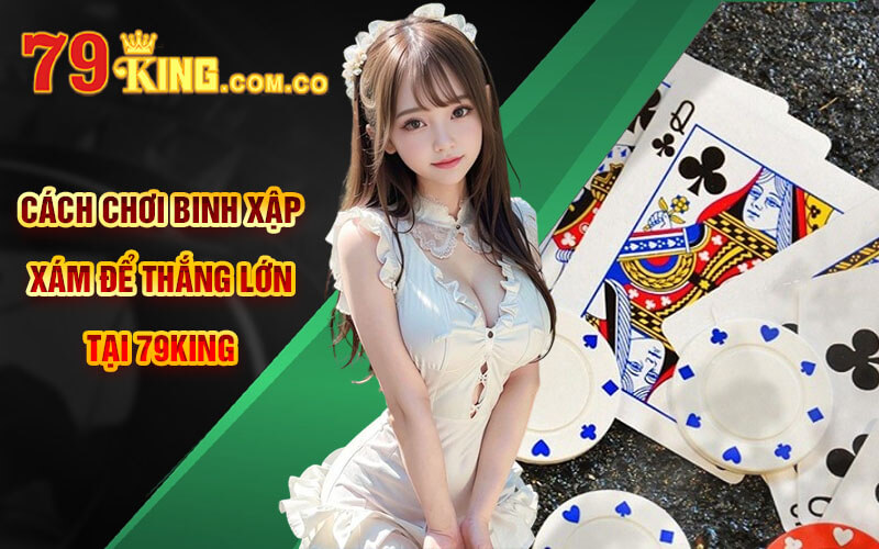 Binh Xập Xám - Thắng Lớn Binh Xập Xám Online Tại 79King 5 Cách chơi Binh Xập Xám để thắng lớn tại 79King