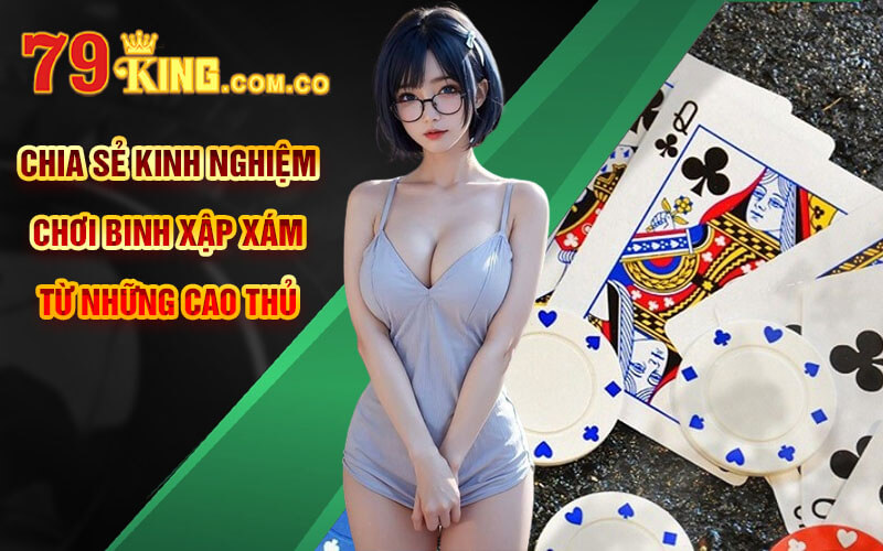 Binh Xập Xám - Thắng Lớn Binh Xập Xám Online Tại 79King 7 Chia sẻ kinh nghiệm chơi Binh Xập Xám từ những cao thủ