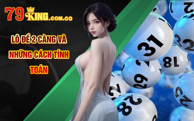 Lô Đề 2 Càng - Chơi Lô Đề 2 Càng Tại Cổng Game 79King 6 Lô Đề 2 Càng và những cách tính toán
